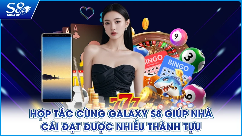Hợp tác cùng Galaxy S8 giúp nhà cái đạt được nhiều thành tựu